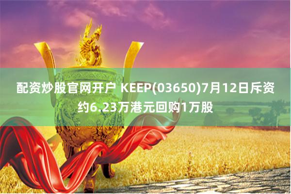 配资炒股官网开户 KEEP(03650)7月12日斥资约6.23万港元回购1万股