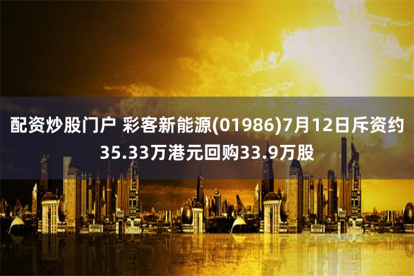 配资炒股门户 彩客新能源(01986)7月12日斥资约35.33万港元回购33.9万股