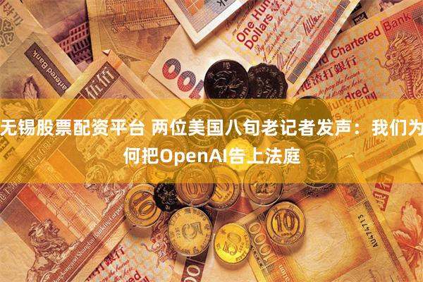 无锡股票配资平台 两位美国八旬老记者发声：我们为何把OpenAI告上法庭