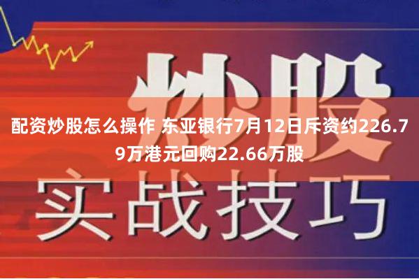 配资炒股怎么操作 东亚银行7月12日斥资约226.79万港元回购22.66万股