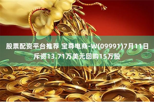 股票配资平台推荐 宝尊电商-W(09991)7月11日斥资13.71万美元回购15万股