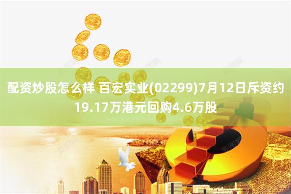 配资炒股怎么样 百宏实业(02299)7月12日斥资约19.17万港元回购4.6万股