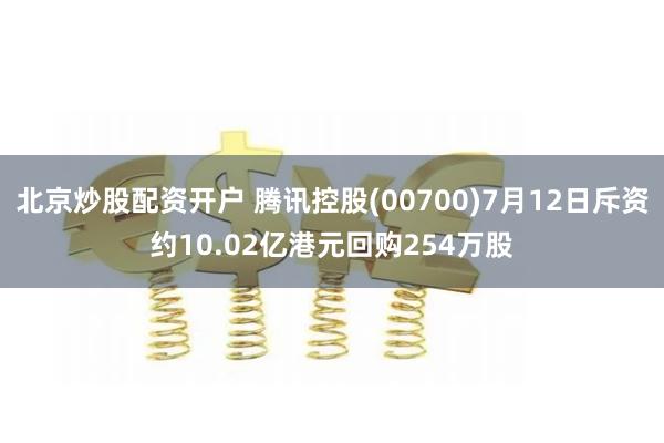 北京炒股配资开户 腾讯控股(00700)7月12日斥资约10.02亿港元回购254万股