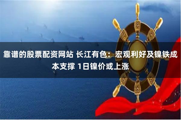 靠谱的股票配资网站 长江有色：宏观利好及镍铁成本支撑 1日镍价或上涨