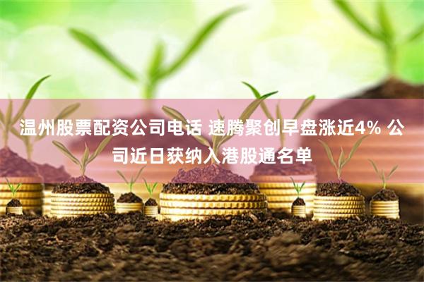 温州股票配资公司电话 速腾聚创早盘涨近4% 公司近日获纳入港股通名单