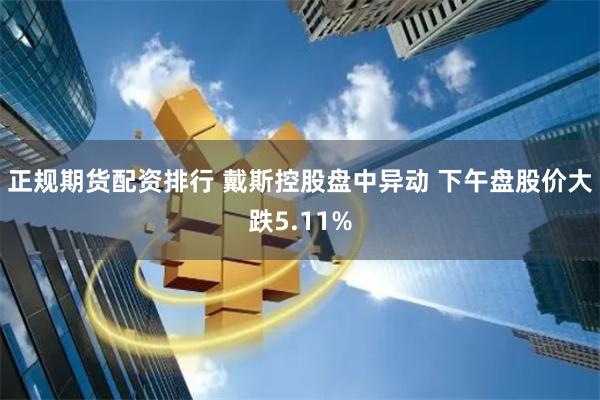 正规期货配资排行 戴斯控股盘中异动 下午盘股价大跌5.11%