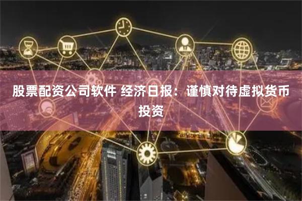 股票配资公司软件 经济日报：谨慎对待虚拟货币投资