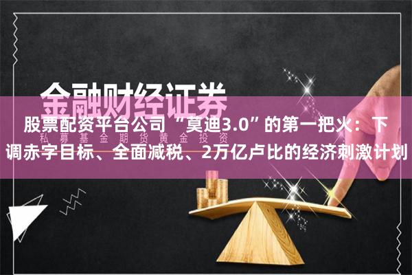 股票配资平台公司 “莫迪3.0”的第一把火：下调赤字目标、全面减税、2万亿卢比的经济刺激计划