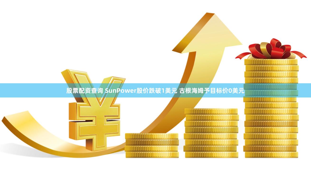 股票配资查询 SunPower股价跌破1美元 古根海姆予目标价0美元