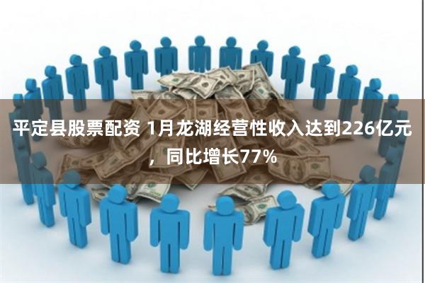 平定县股票配资 1月龙湖经营性收入达到226亿元，同比增长77%