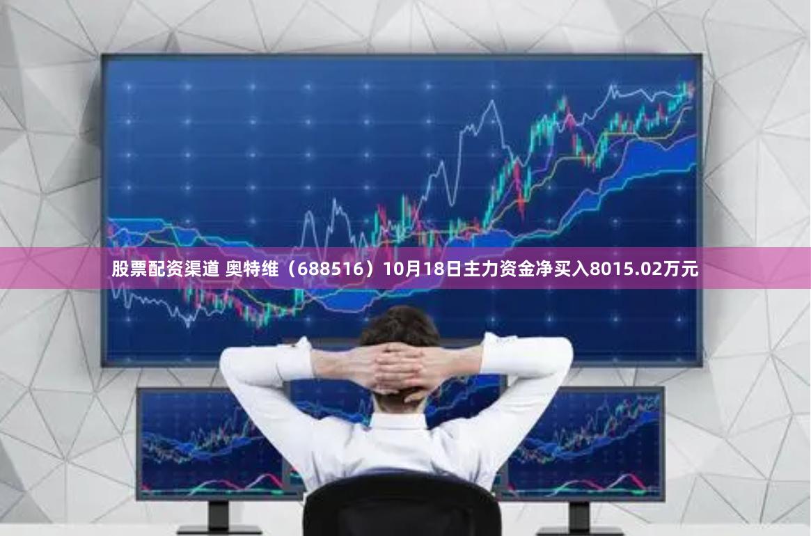 股票配资渠道 奥特维（688516）10月18日主力资金净买入8015.02万元