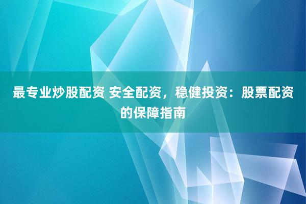 最专业炒股配资 安全配资，稳健投资：股票配资的保障指南