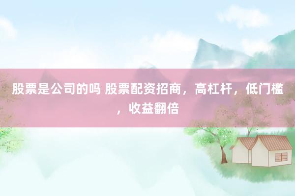 股票是公司的吗 股票配资招商，高杠杆，低门槛，收益翻倍