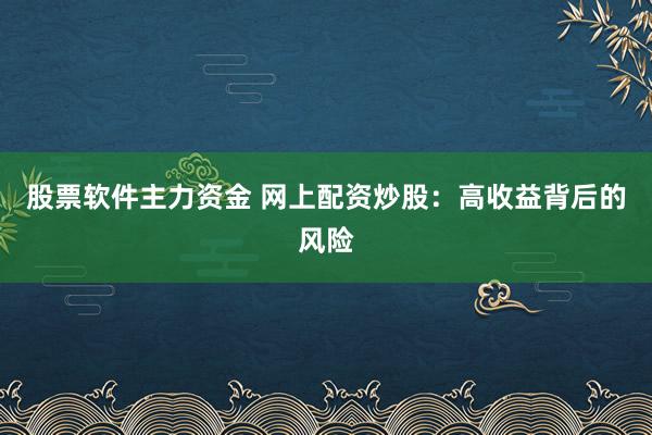 股票软件主力资金 网上配资炒股：高收益背后的风险