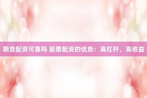 期货配资可靠吗 股票配资的优势：高杠杆，高收益